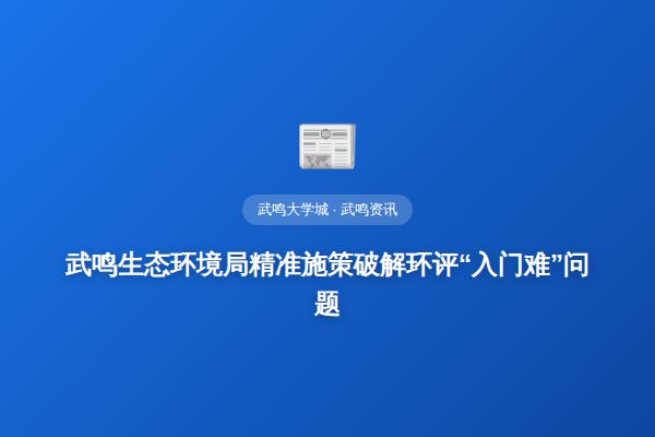 武鸣生态环境局精准施策破解环评“入门难”问题
