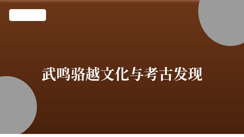 武鸣骆越文化与考古发现：揭开千年文明的尘封记忆