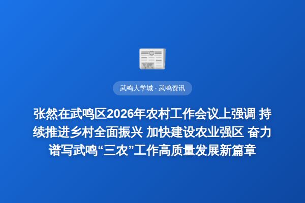 张然在武鸣区2026年农村工作会议上强调   持续推进乡村全面振兴   加快建设农业强区   奋力谱写武鸣“三农”工作高质量发展新篇章