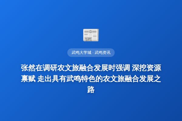 张然在调研农文旅融合发展时强调 深挖资源禀赋 走出具有武鸣特色的农文旅融合发展之路